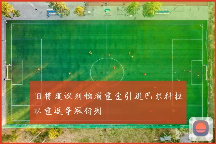 旧将建议利物浦重金引进巴尔科拉以重返争冠行列